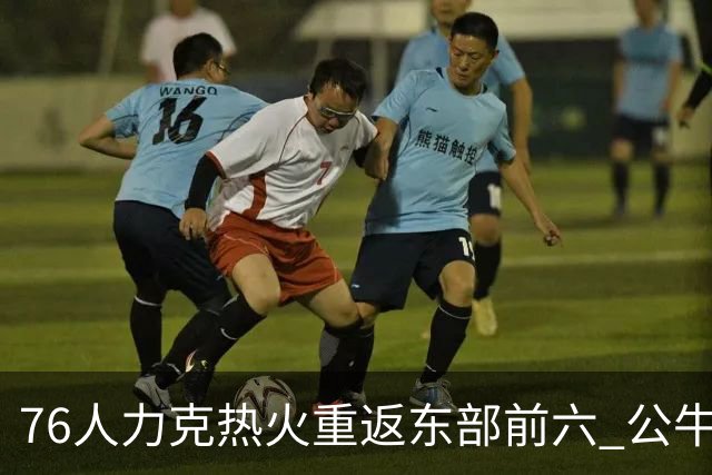 76人力克热火重返东部前六 公牛险胜开拓者